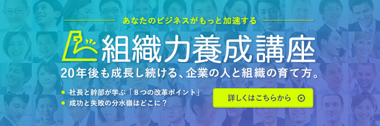 あなたのビジネスがもっと加速する。組織力養成講座。20年後も成長し続ける、企業の人と組織の育て方。